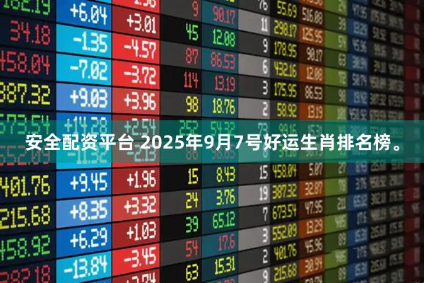 安全配资平台 2025年9月7号好运生肖排名榜。