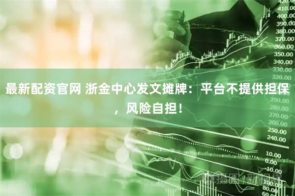 最新配资官网 浙金中心发文摊牌：平台不提供担保，风险自担！