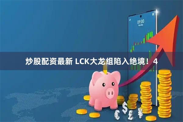 炒股配资最新 LCK大龙组陷入绝境！4