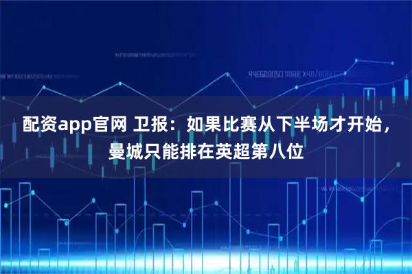 配资app官网 卫报：如果比赛从下半场才开始，曼城只能排在英超第八位