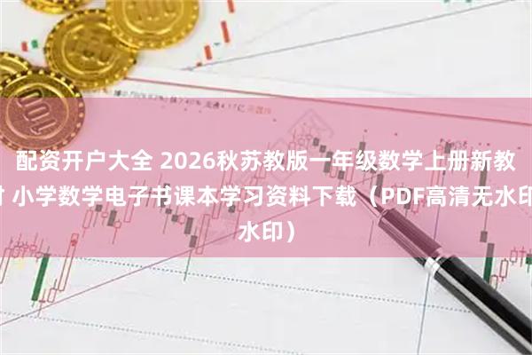 配资开户大全 2026秋苏教版一年级数学上册新教材 小学数学电子书课本学习资料下载(PDF高清无水印)