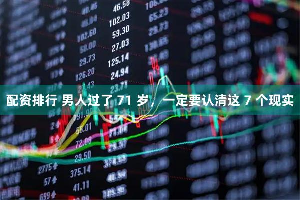 配资排行 男人过了 71 岁，一定要认清这 7 个现实