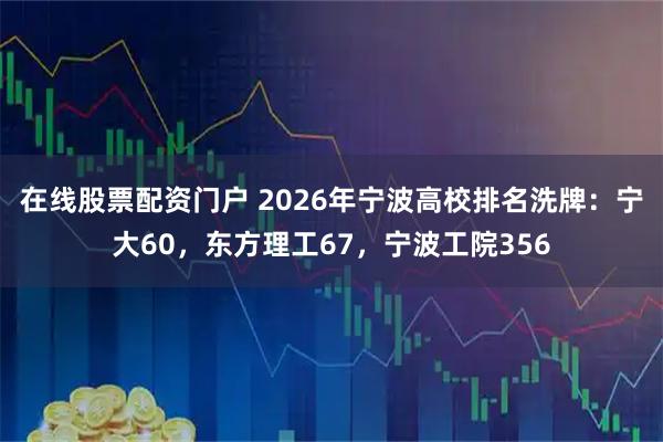 在线股票配资门户 2026年宁波高校排名洗牌：宁大60，东方理工67，宁波工院356