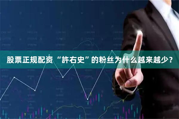 股票正规配资 “許右史”的粉丝为什么越来越少？