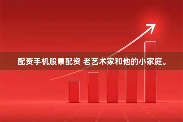配资手机股票配资 老艺术家和他的小家庭。
